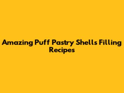 Amazing Puff Pastry Shells Filling Recipes