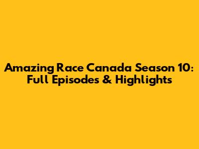 Amazing Race Canada Season 10: Full Episodes & Highlights
