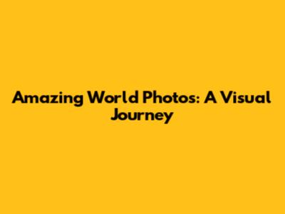 Amazing World Photos: A Visual Journey