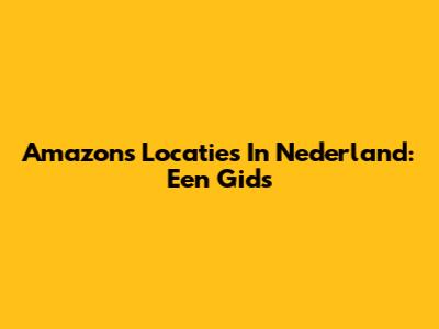 Amazon's Locaties In Nederland: Een Gids