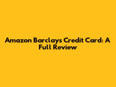 Amazon Barclays Credit Card: A Full Review