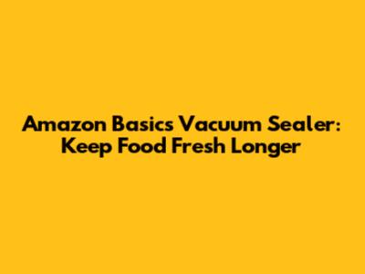 Amazon Basics Vacuum Sealer: Keep Food Fresh Longer
