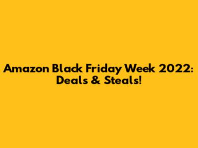 Amazon Black Friday Week 2022: Deals & Steals!