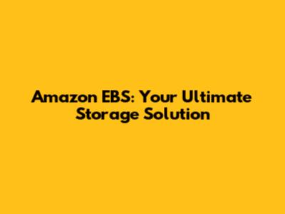 Amazon EBS: Your Ultimate Storage Solution