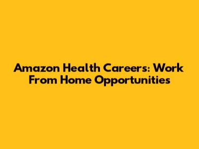 Amazon Health Careers: Work From Home Opportunities