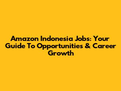 Amazon Indonesia Jobs: Your Guide To Opportunities & Career Growth