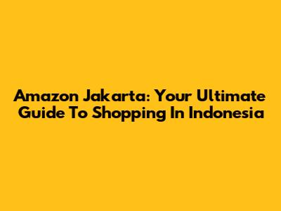 Amazon Jakarta: Your Ultimate Guide To Shopping In Indonesia