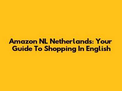 Amazon NL Netherlands: Your Guide To Shopping In English