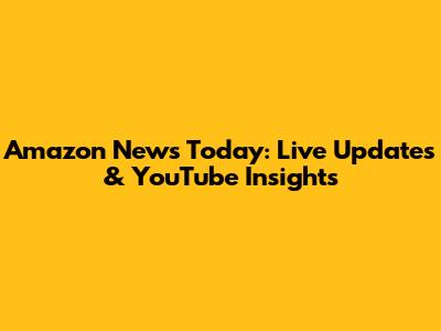 Amazon News Today: Live Updates & YouTube Insights