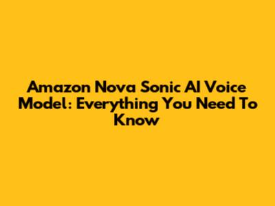 Amazon Nova Sonic AI Voice Model: Everything You Need To Know