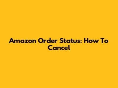 Amazon Order Status: How To Cancel