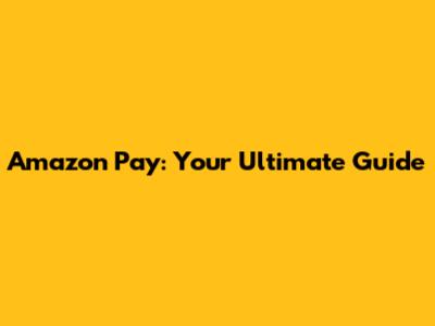 Amazon Pay: Your Ultimate Guide