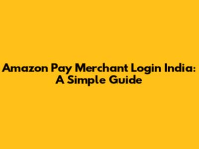 Amazon Pay Merchant Login India: A Simple Guide