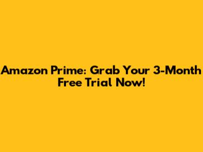 Amazon Prime: Grab Your 3-Month Free Trial Now!