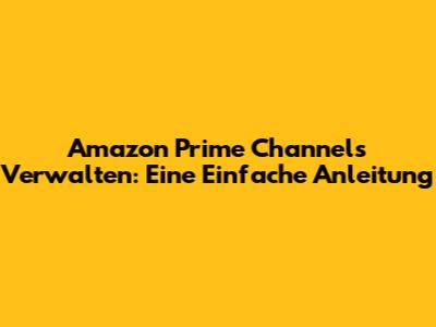 Amazon Prime Channels Verwalten: Eine Einfache Anleitung