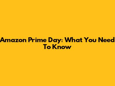 Amazon Prime Day: What You Need To Know