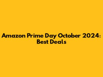 Amazon Prime Day October 2024: Best Deals