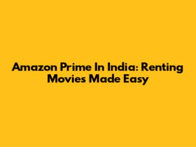 Amazon Prime In India: Renting Movies Made Easy