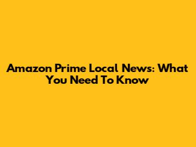 Amazon Prime Local News: What You Need To Know
