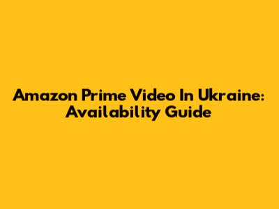 Amazon Prime Video In Ukraine: Availability Guide