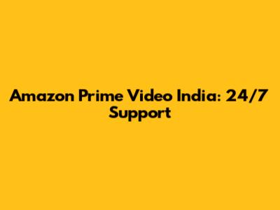 Amazon Prime Video India: 24/7 Support