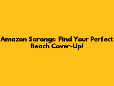 Amazon Sarongs: Find Your Perfect Beach Cover-Up!