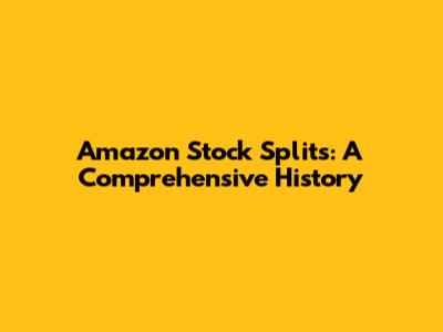 Amazon Stock Splits: A Comprehensive History