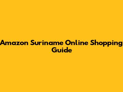 Amazon Suriname Online Shopping Guide