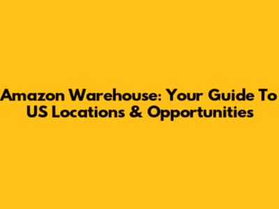 Amazon Warehouse: Your Guide To US Locations & Opportunities