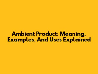 Ambient Product: Meaning, Examples, And Uses Explained