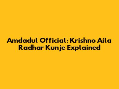 Amdadul Official: Krishno Aila Radhar Kunje Explained