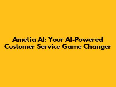 Amelia AI: Your AI-Powered Customer Service Game Changer