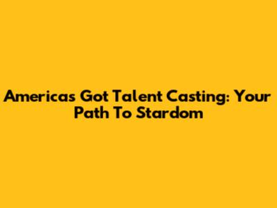 America's Got Talent Casting: Your Path To Stardom