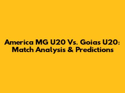 America MG U20 Vs. Goias U20: Match Analysis & Predictions