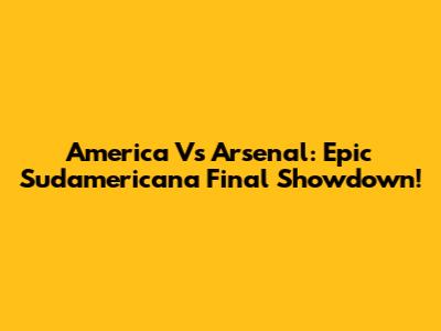 America Vs Arsenal: Epic Sudamericana Final Showdown!