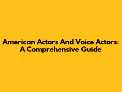 American Actors And Voice Actors: A Comprehensive Guide