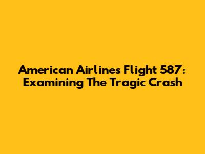 American Airlines Flight 587: Examining The Tragic Crash