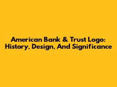 American Bank & Trust Logo: History, Design, And Significance