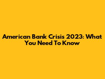 American Bank Crisis 2023: What You Need To Know