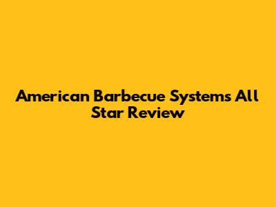 American Barbecue Systems All Star Review