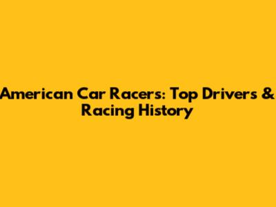 American Car Racers: Top Drivers & Racing History