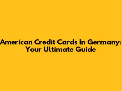 American Credit Cards In Germany: Your Ultimate Guide