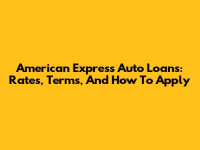 American Express Auto Loans: Rates, Terms, And How To Apply