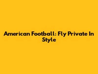 American Football: Fly Private In Style