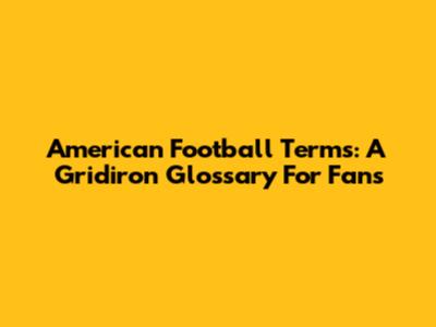American Football Terms: A Gridiron Glossary For Fans