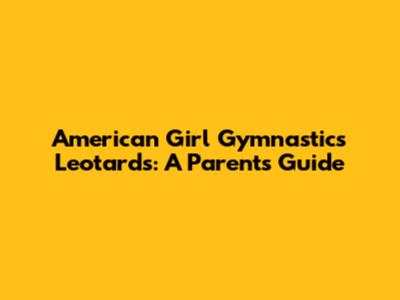 American Girl Gymnastics Leotards: A Parent's Guide