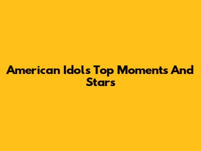 American Idol's Top Moments And Stars