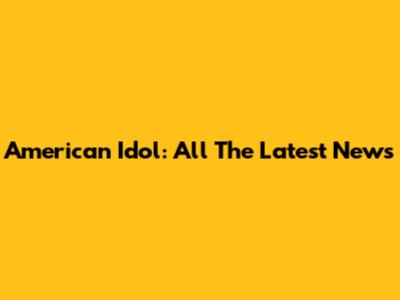 American Idol: All The Latest News