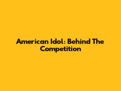 American Idol: Behind The Competition