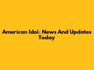 American Idol: News And Updates Today